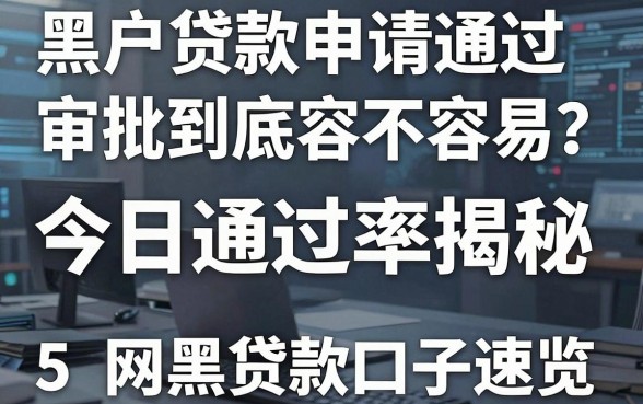 黑户贷款申请通过审批到底容不容易？今日通过率揭秘，附5个网黑贷款口子速览