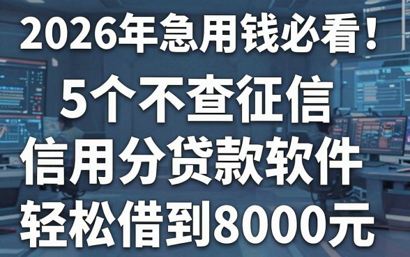 2026年急用钱必看!5个不查征信信用分贷款软件,轻松借到8000元