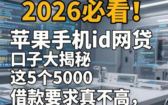2026必看!苹果手机id网贷口子大揭秘,这5个对5000借款要求真不高