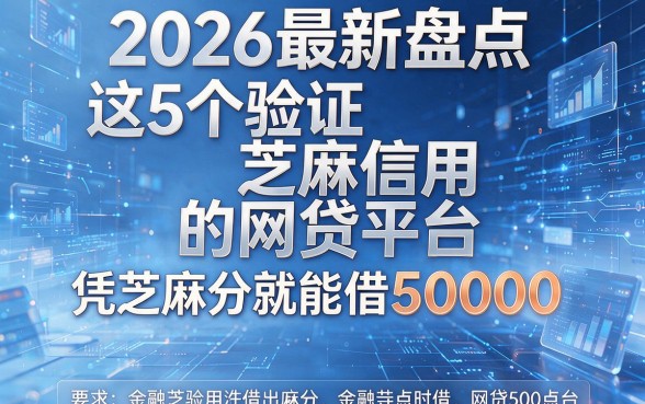 2026最新盘点:这5个验证芝麻信用的网贷平台,凭芝麻分就能借50000!