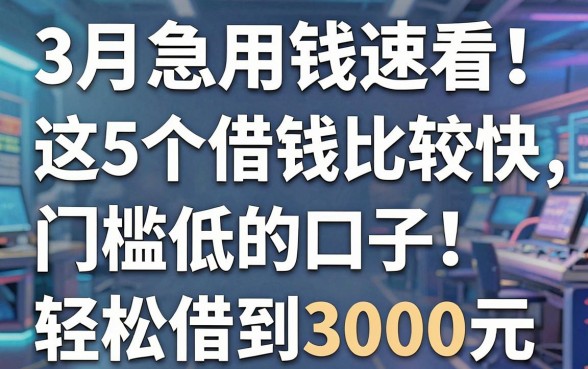 3月急用钱速看!这5个借钱比较快、门槛低的口子,轻松借到3000元