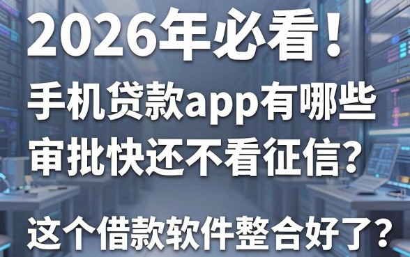 2026年必看!手机贷款app有哪些审批快还不看征信?这5个借款软件整合好了