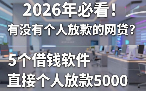 2026年必看!有没有个人放款的网贷?这5个借钱软件直接个人放款5000