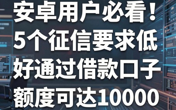 安卓用户必看!5个征信要求低、好通过的借款口子,额度可达10000