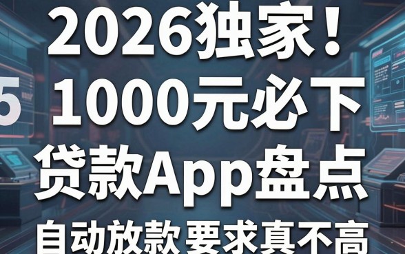 2026独家!5个1000元必下的贷款App盘点,自动放款要求真不高!