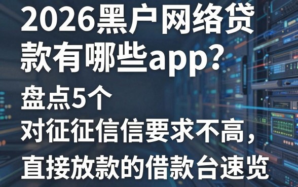 2026黑户网络贷款有哪些app?盘点5个对征信要求不高、直接放款的借款平台速览!