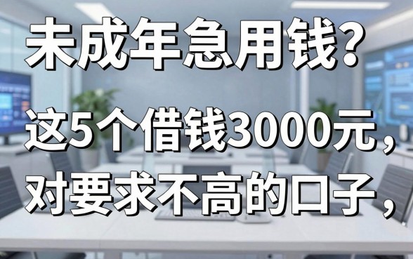 未成年急用钱？这5个借钱3000元对要求不高的口子，快速借钱的平台真的存在吗？
