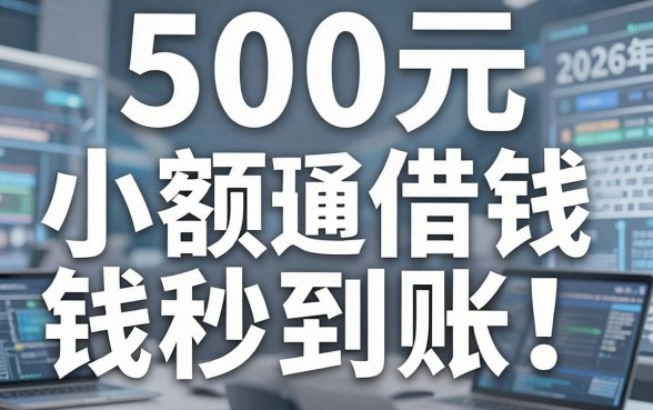 500元小额借钱秒到账！2026年通过率高正规的网贷平台权威盘点