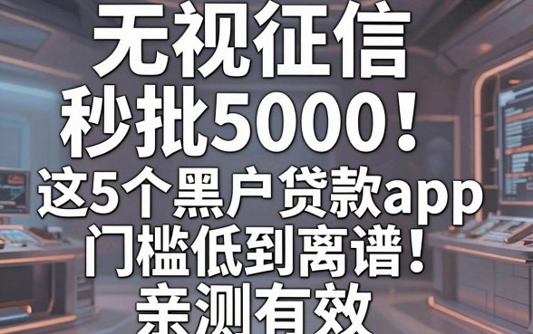 无视征信秒批5000！这5个黑户贷款app门槛低到离谱，亲测有效