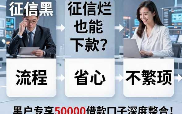 征信黑、征信不好、征信烂也能下款?这5个流程省心不繁琐,黑户专享50000借款口子深度整合