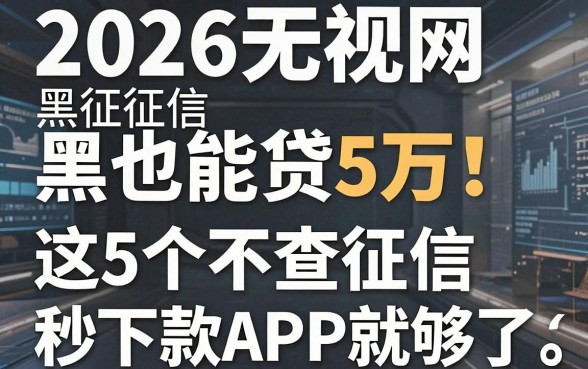 2026无视网黑征信黑也能贷5万!这5个不查征信秒下款APP就够了