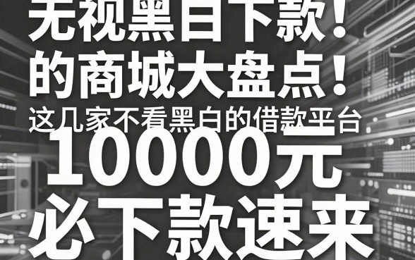 无视黑白下款的商城大盘点!这几家不看黑白的借款平台,10000元必下款速来