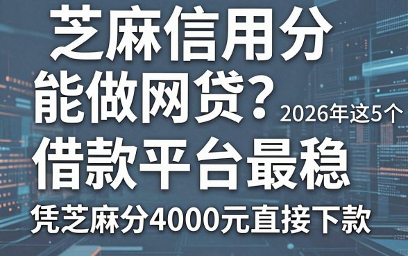 芝麻信用分能做网贷?2026年这5个借款平台最稳,凭芝麻分4000元直接下款!