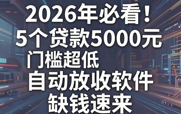 2026年必看!5个贷款5000元门槛超低的自动放款软件,缺钱速来
