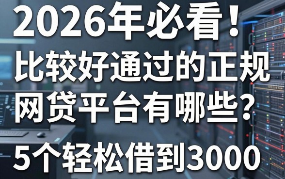 2026年必看!比较好通过的正规网贷平台有哪些?这5个轻松借到3000