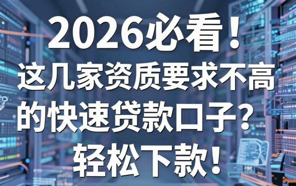 2026必看!这几家资质要求不高的快速贷款口子,轻松下款