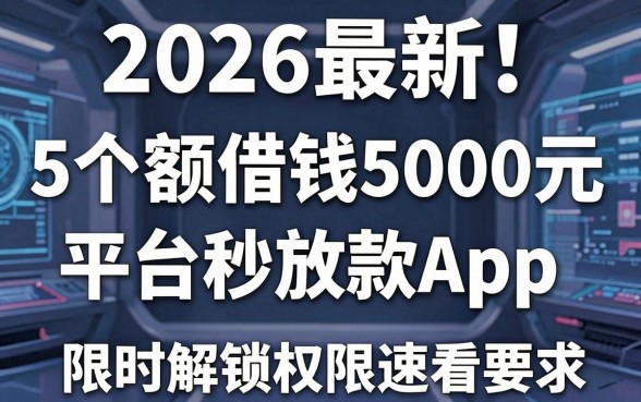 2026最新!5个小额借钱5000元平台秒放款App,限时解锁权限速看