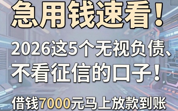 急用钱速看!2026这5个无视负债、不看征信的口子,借钱7000元马上放款到账