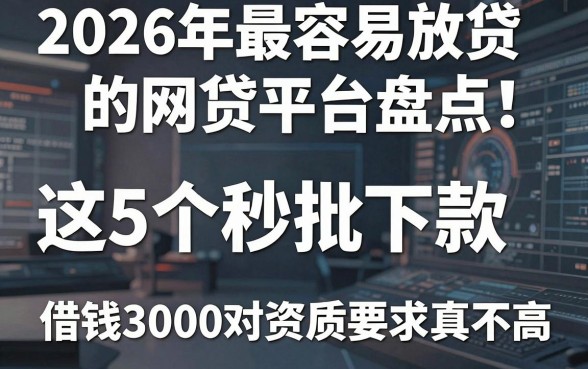 2026年最容易放贷的网贷平台盘点:这5个秒批下款、借钱3000对资质要求真不高