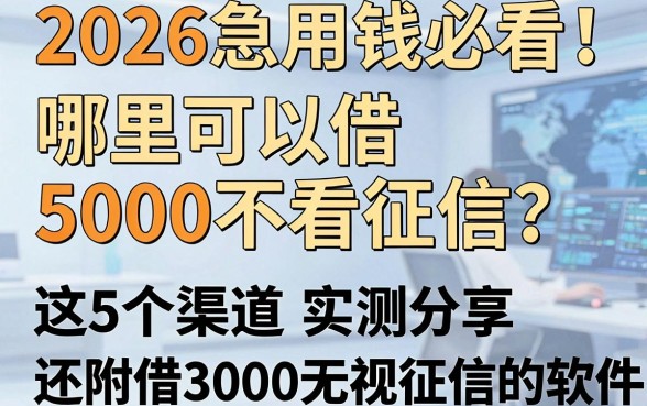 2026急用钱必看!哪里可以借5000不看征信?这5个渠道实测分享,还附借3000无视征信的软件