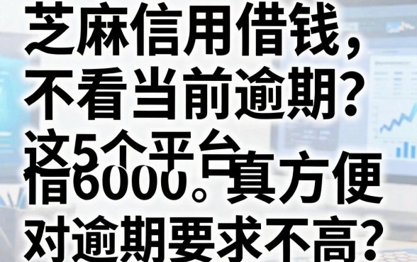 芝麻信用借钱不看当前逾期?这5个平台借6000真方便,对逾期要求不高!