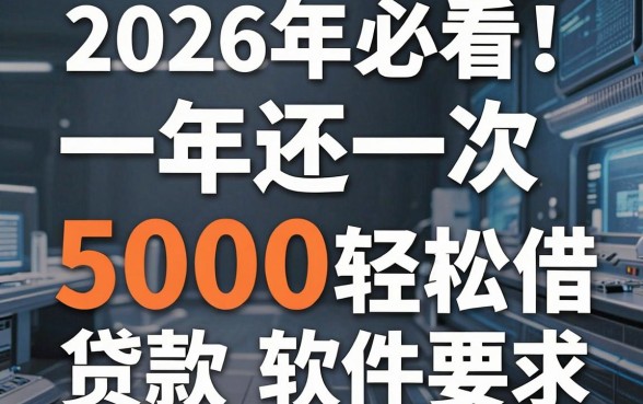 2026年必看!这5款一年还一次的贷款软件,5000元轻松借
