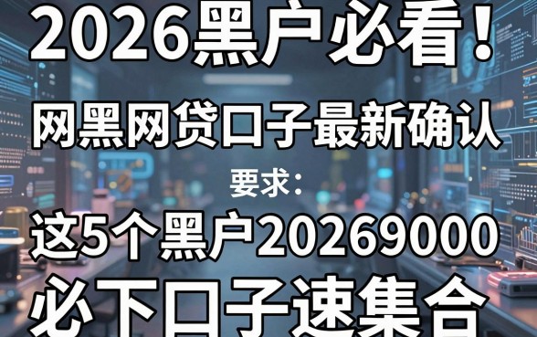 2026黑户必看!网黑网贷口子最新确认,这5个黑户2026借钱9000必下口子速集合