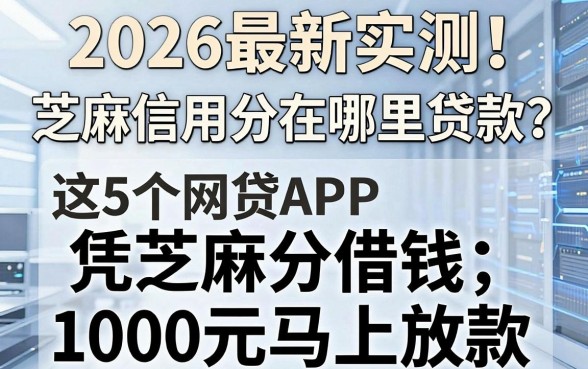 2026最新实测!芝麻信用分在哪里贷款?这5个网贷APP凭芝麻分借钱1000元马上放款