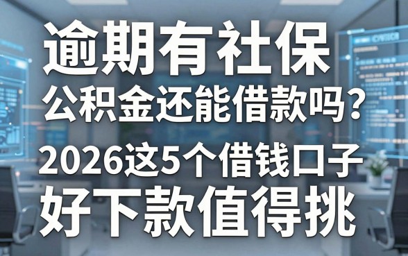 逾期有社保公积金还能借款吗?2026这5个借钱口子好下款值得挑!