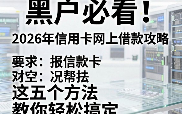 黑户必看!2026年信用卡网上借款攻略,这五个方法教你轻松搞定