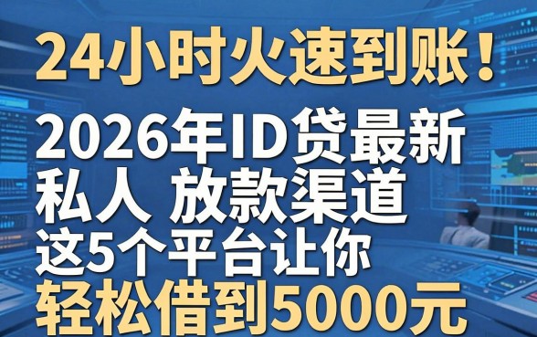 24小时火速到账!2026年ID贷最新私人放款渠道,这5个平台让你轻松借到5000元