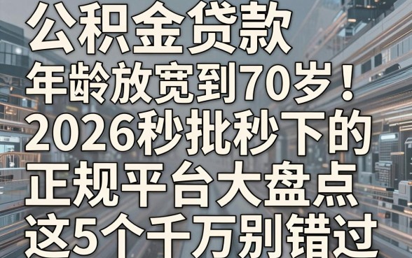 公积金贷款年龄放宽到70岁！2026秒批秒下的正规平台大盘点，这5个千万别错过