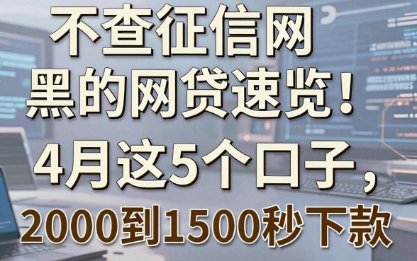 不查征信网黑的网贷速览!4月这5个口子,2000到1500秒下款