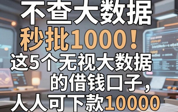 不查大数据秒批1000！这5个无视大数据的借钱口子人人可下款10000