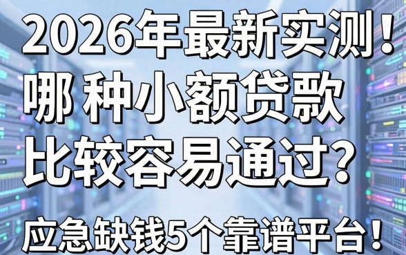 2026年最新实测!哪一种小额贷款比较容易通过?应急缺钱必看这5个靠谱平台