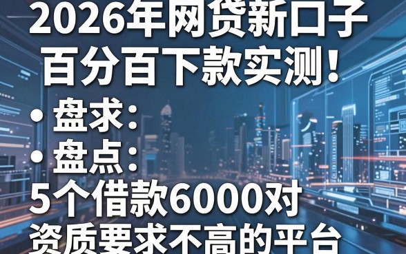 2026年网贷新口子百分百下款实测！盘点5个借款6000对资质要求不高的平台