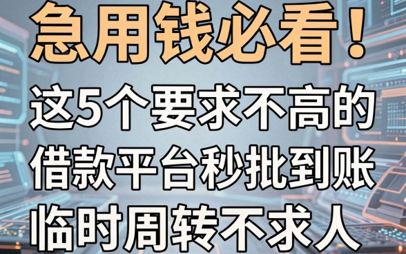 急用钱必看!这5个要求不高的借款平台秒批到账,临时周转不求人