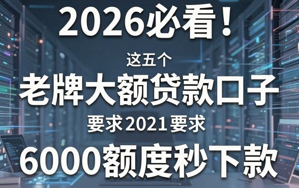 2026必看!这五个老牌大额贷款口子,6000额度秒下款!