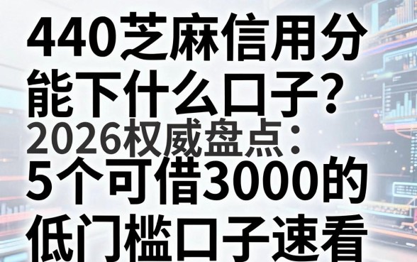 440芝麻信用分能下什么口子?2026权威盘点:5个可借3000的低门槛口子速看