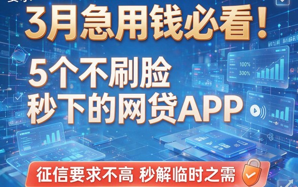 3月急用钱必看!5个不刷脸秒下的网贷APP,征信要求不高秒解临时之需