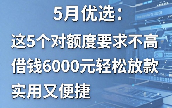 5月优选：这5个对额度要求不高的借款平台，借钱6000元轻松放款，实用又便捷