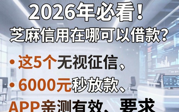 2026年必看!芝麻信用在哪可以借款?这5个无视征信、6000元秒放款APP亲测有效