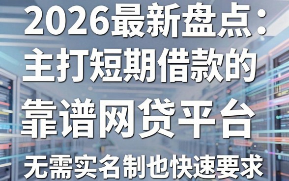 2026最新盘点:5家主打短期借款的靠谱网贷平台,无需实名制也能快速申请!
