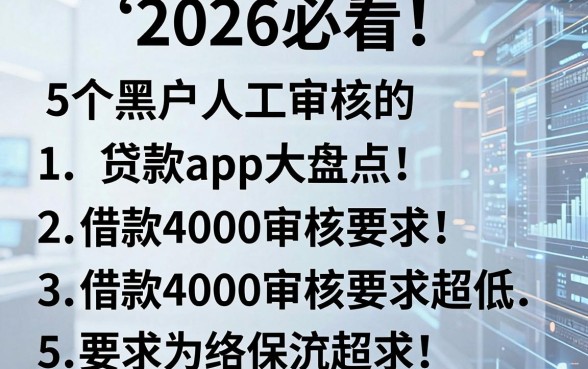 2026必看!5个黑户人工审核的贷款app大盘点,借款4000审核要求超低