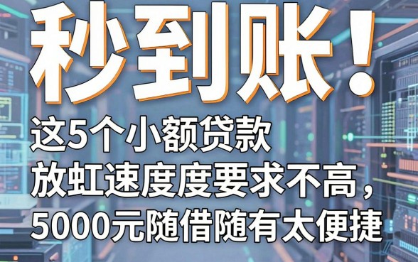 秒到账!这5个小额贷款放款速度要求不高,5000元随借随有太便捷