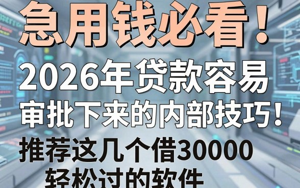 急用钱必看!2026年贷款容易审批下来的内部技巧,推荐这几个借30000轻松过的软件