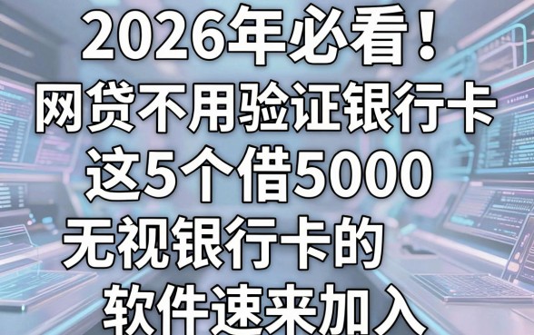 2026年必看!网贷不用验证银行卡,这5个借5000无视银行卡的软件速来加入