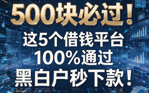 500块必过！这5个借钱平台100%通过，黑白户秒下款无视一切