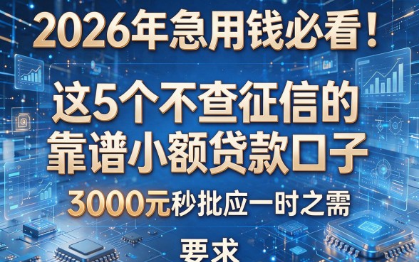 2026年急用钱必看!这5个不查征信的靠谱小额贷款口子,3000元秒批应一时之需