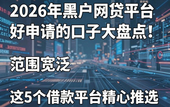 2026年黑户网贷平台好申请的口子大盘点！范围宽泛，这5个借款平台精心推选！